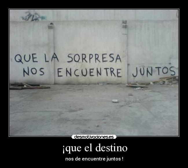 ¡que el destino - nos de encuentre juntos !