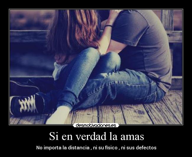 Si en verdad la amas - No importa la distancia , ni su físico , ni sus defectos