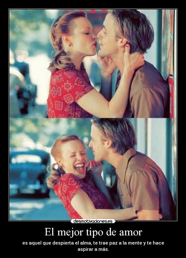El mejor tipo de amor - es aquel que despierta el alma, te trae paz a la mente y te hace aspirar a más.