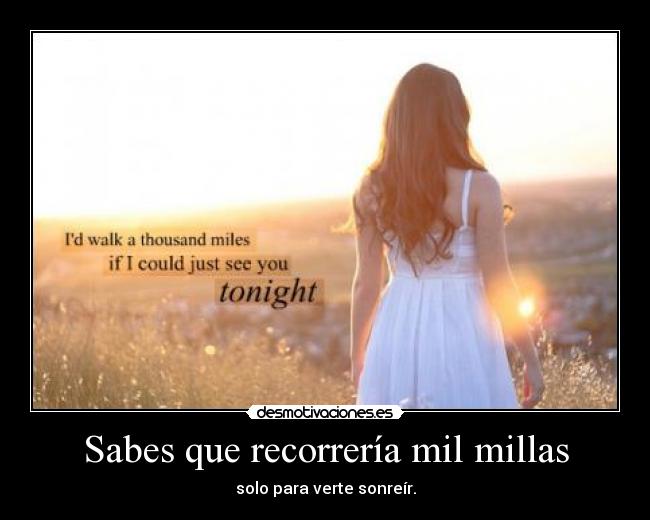 Sabes que recorrería mil millas - solo para verte sonreír.