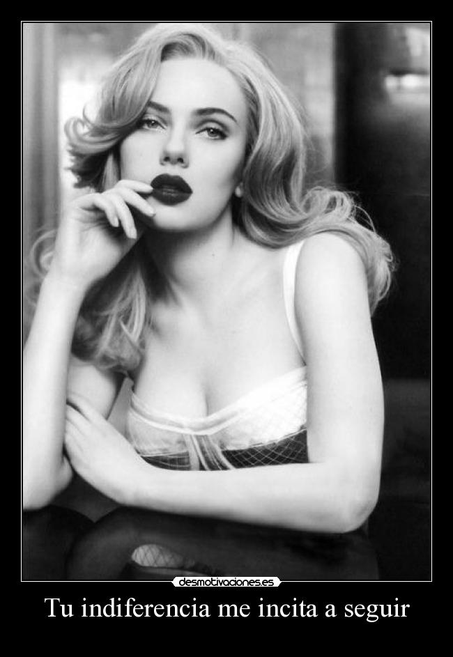 Tu indiferencia me incita a seguir -