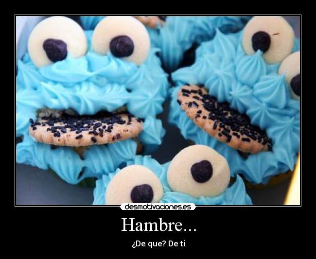 Hambre... - ¿De que? De ti