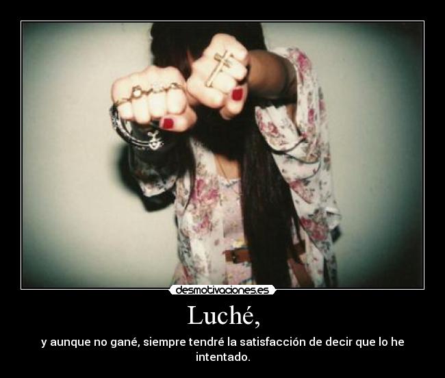 Luché, - y aunque no gané, siempre tendré la satisfacción de decir que lo he intentado.