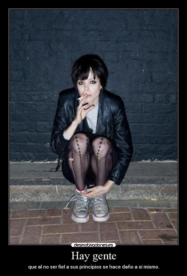 Hay gente - que al no ser fiel a sus principios se hace daño a sí mismo.