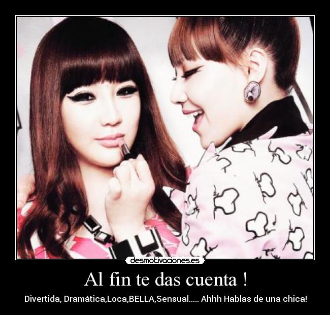 Al fin te das cuenta ! - Divertida, Dramática,Loca,BELLA,Sensual..... Ahhh Hablas de una chica!