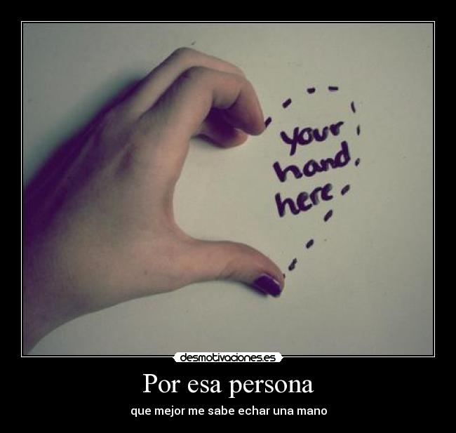 Por esa persona - que mejor me sabe echar una mano
