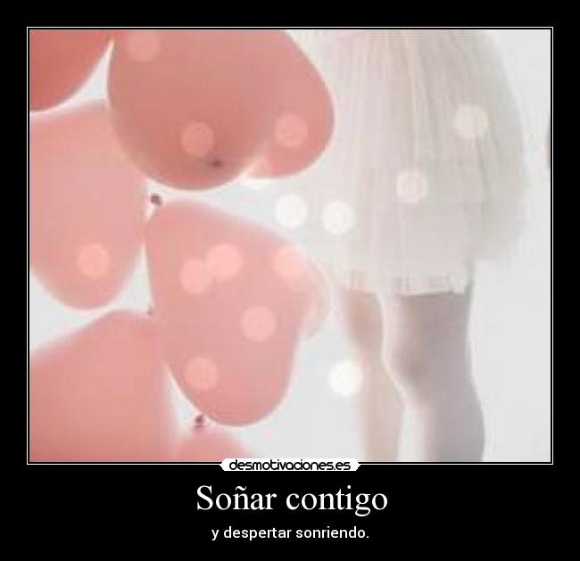 Soñar contigo - y despertar sonriendo.