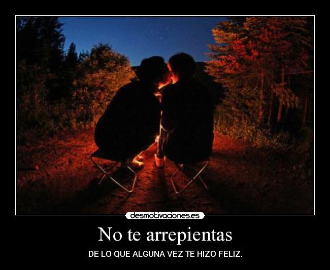 No te arrepientas - DE LO QUE ALGUNA VEZ TE HIZO FELIZ.