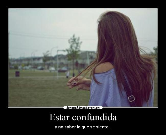 Estar confundida - y no saber lo que se siente...