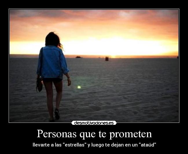 Personas que te prometen - llevarte a las estrellas y luego te dejan en un ataúd