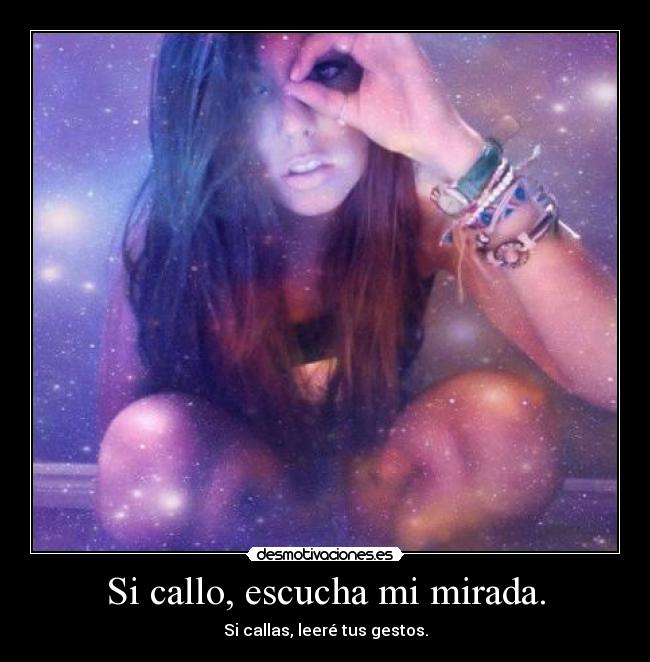 Si callo, escucha mi mirada. - 