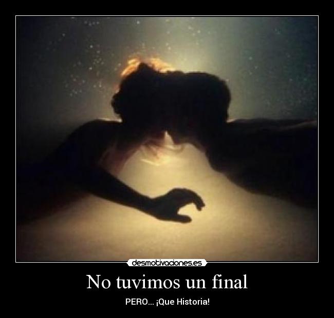 No tuvimos un final - PERO... ¡Que Historia!