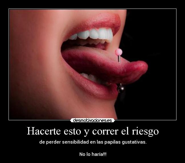 Hacerte esto y correr el riesgo - de perder sensibilidad en las papilas gustativas.

No lo haría!!!