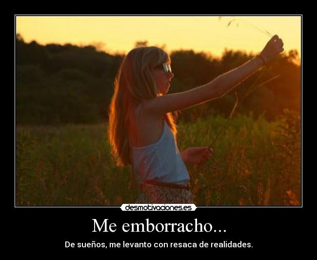 Me emborracho... - De sueños, me levanto con resaca de realidades.