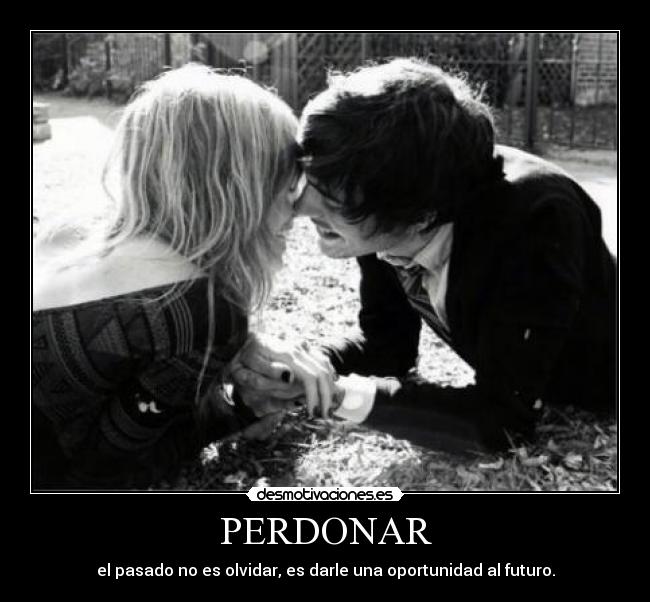 PERDONAR - el pasado no es olvidar, es darle una oportunidad al futuro.