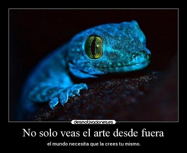 No solo veas el arte desde fuera - el mundo necesita que la crees tu mismo.