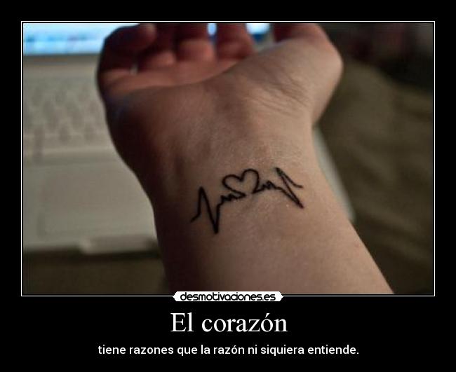 El corazón - tiene razones que la razón ni siquiera entiende.
