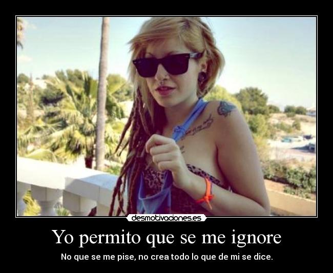 Yo permito que se me ignore - No que se me pise, no crea todo lo que de mi se dice.