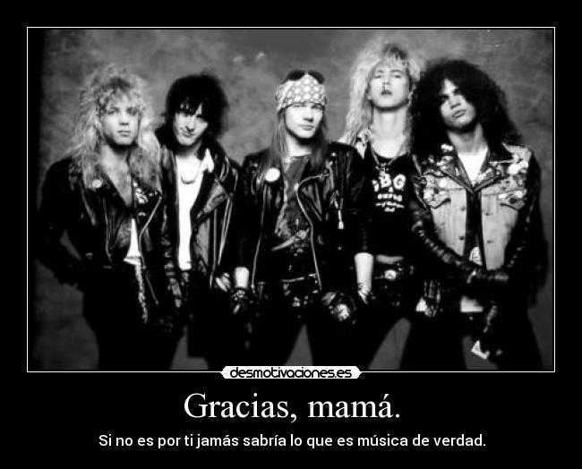 Gracias, mamá. - Si no es por ti jamás sabría lo que es música de verdad.