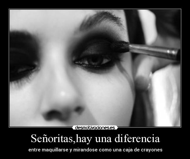 Señoritas,hay una diferencia - entre maquillarse y mirandose como una caja de crayones