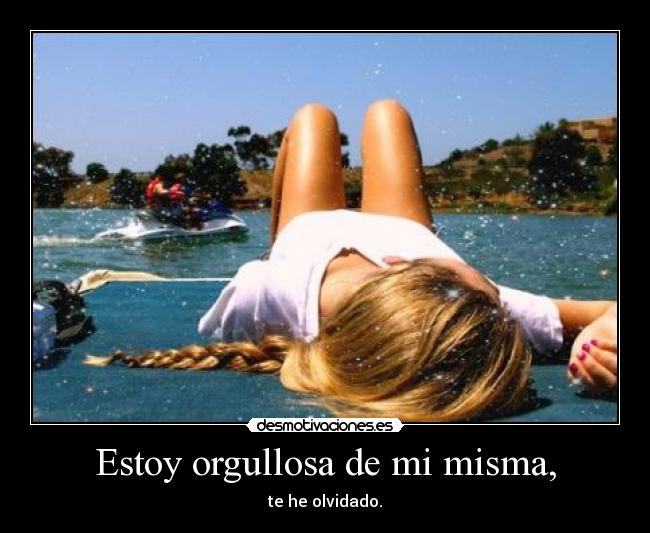 Estoy orgullosa de mi misma, - te he olvidado.