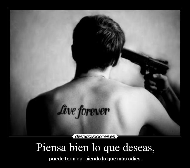 Piensa bien lo que deseas, -