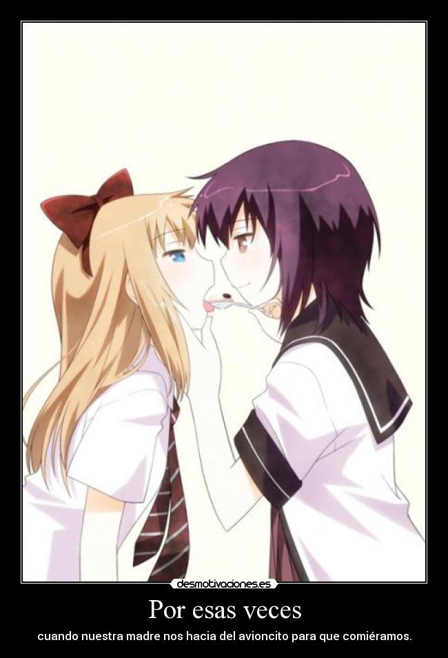 Por esas veces - cuando nuestra madre nos hacia del avioncito para que comiéramos.