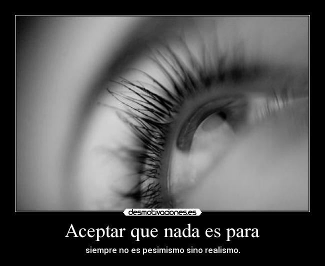 Aceptar que nada es para - siempre no es pesimismo sino realismo.