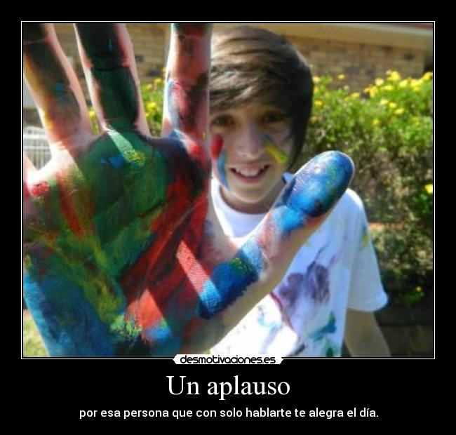 Un aplauso - por esa persona que con solo hablarte te alegra el día.