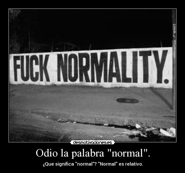 Odio la palabra normal. - ¿Que significa normal? Normal es relativo.