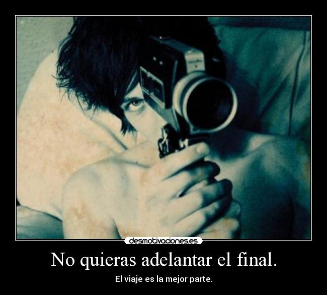 No quieras adelantar el final. - El viaje es la mejor parte.