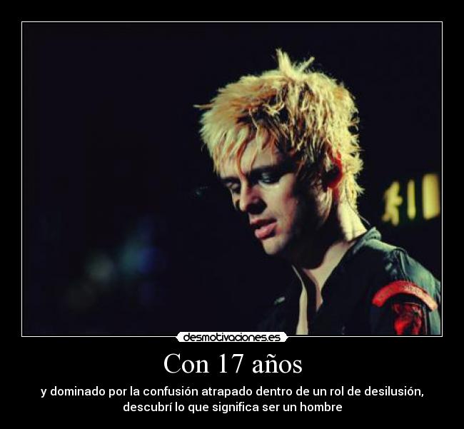 Con 17 años - y dominado por la confusión atrapado dentro de un rol de desilusión,
descubrí lo que significa ser un hombre