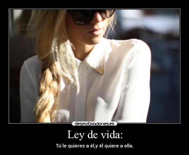 Ley de vida: - Tú le quieres a él,y él quiere a ella.