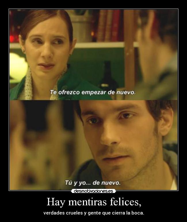 Hay mentiras felices, - verdades crueles y gente que cierra la boca.