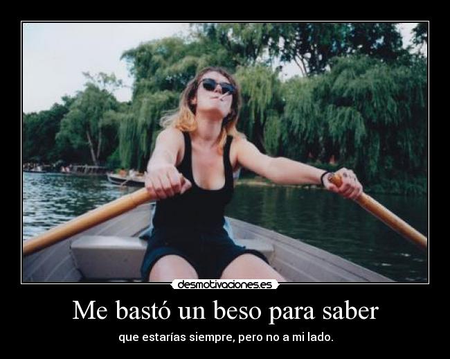 Me bastó un beso para saber - que estarías siempre, pero no a mi lado.