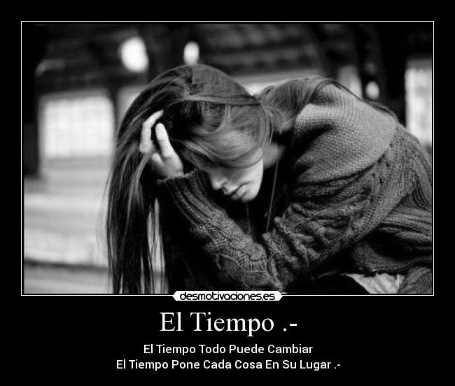 El Tiempo .- - El Tiempo Todo Puede Cambiar
El Tiempo Pone Cada Cosa En Su Lugar .-