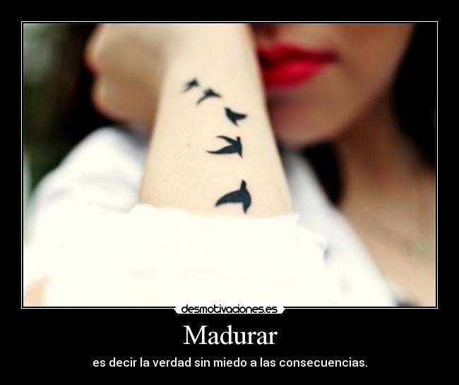 Madurar - es decir la verdad sin miedo a las consecuencias.