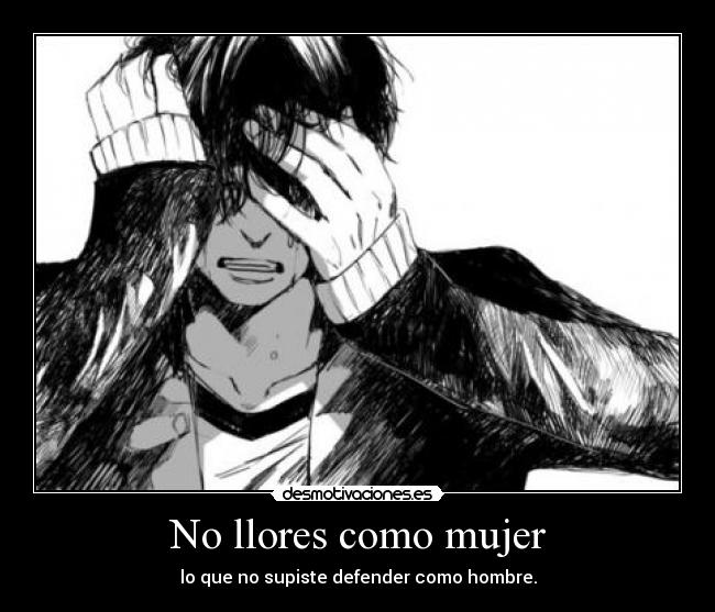 No llores como mujer - lo que no supiste defender como hombre.