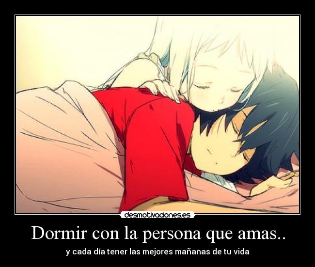 Dormir con la persona que amas.. - y cada día tener las mejores mañanas de tu vida