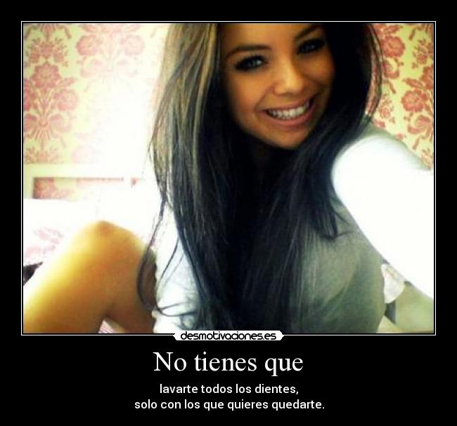 No tienes que - lavarte todos los dientes,
solo con los que quieres quedarte.