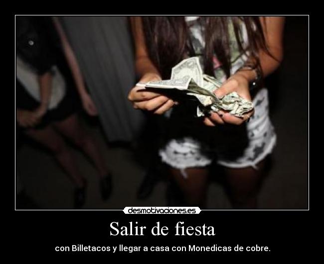 Salir de fiesta - con Billetacos y llegar a casa con Monedicas de cobre.