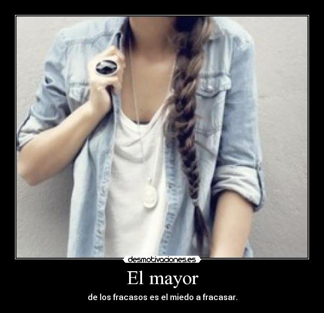 El mayor - de los fracasos es el miedo a fracasar.