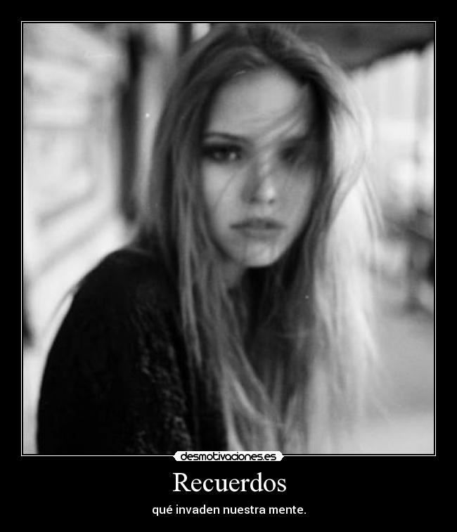 Recuerdos - qué invaden nuestra mente.
