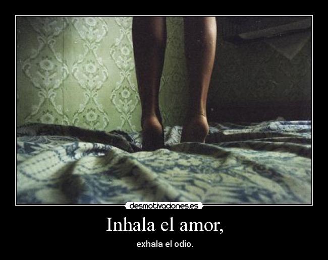Inhala el amor, - exhala el odio.