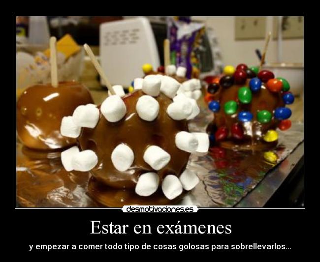 Estar en exámenes - y empezar a comer todo tipo de cosas golosas para sobrellevarlos...