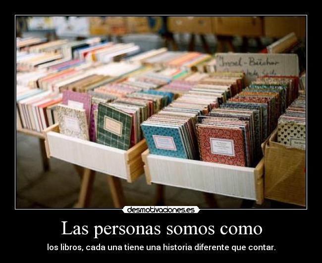 Las personas somos como - los libros, cada una tiene una historia diferente que contar.