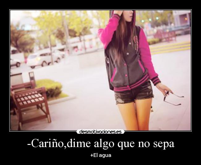 -Cariño,dime algo que no sepa -
