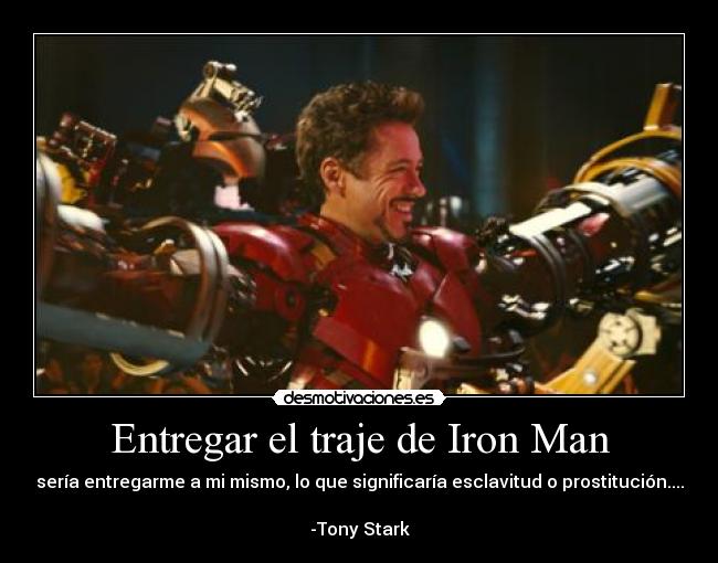 Entregar el traje de Iron Man - sería entregarme a mi mismo, lo que significaría esclavitud o prostitución....

-Tony Stark