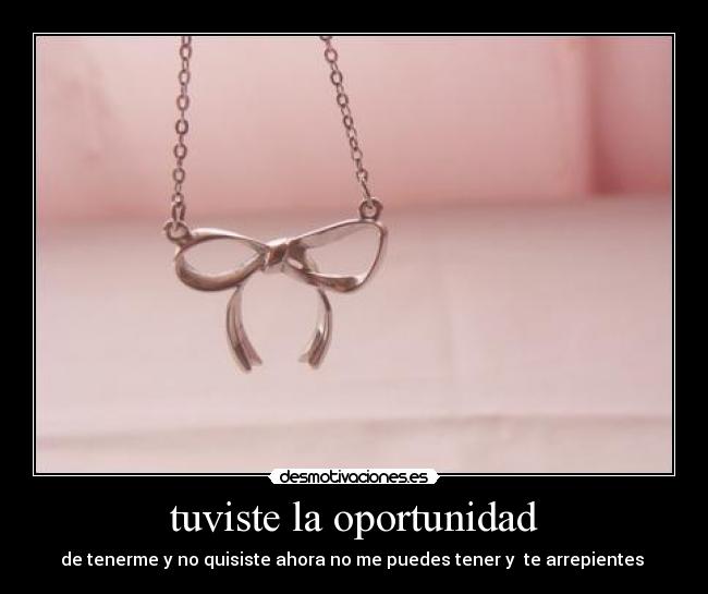 tuviste la oportunidad - de tenerme y no quisiste ahora no me puedes tener y te arrepientes ♥