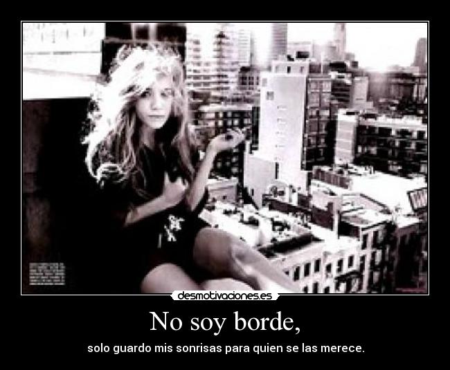 No soy borde, - solo guardo mis sonrisas para quien se las merece.